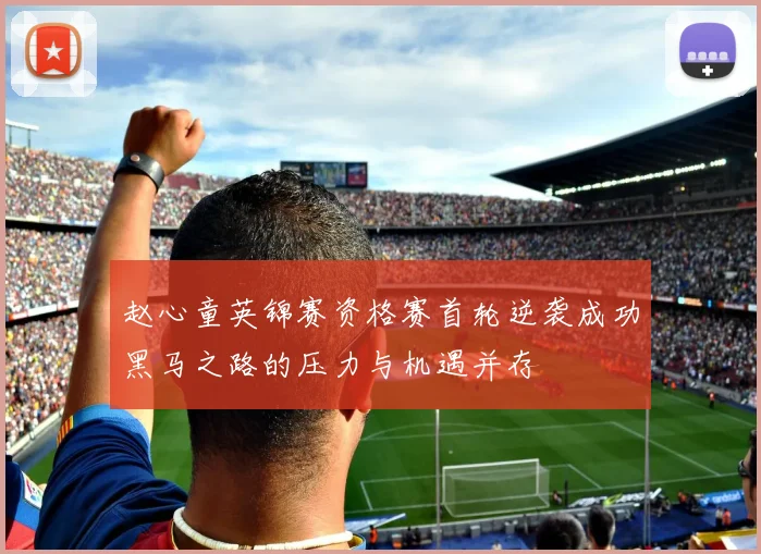 赵心童英锦赛资格赛首轮逆袭成功黑马之路的压力与机遇并存