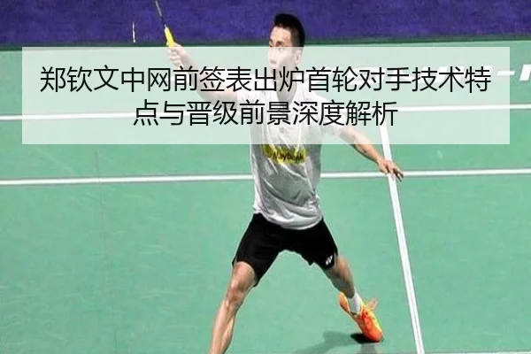 郑钦文中网前签表出炉首轮对手技术特点与晋级前景深度解析