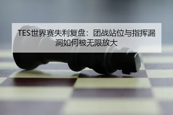 TES世界赛失利复盘：团战站位与指挥漏洞如何被无限放大